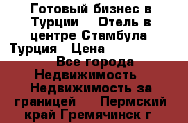 Готовый бизнес в Турции.   Отель в центре Стамбула, Турция › Цена ­ 165 000 000 - Все города Недвижимость » Недвижимость за границей   . Пермский край,Гремячинск г.